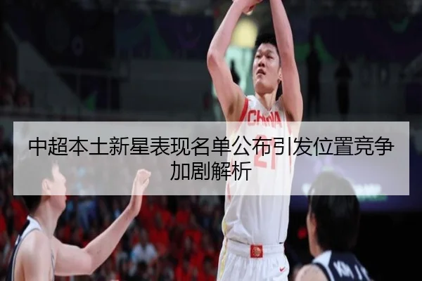 中超本土新星表现名单公布引发位置竞争加剧解析