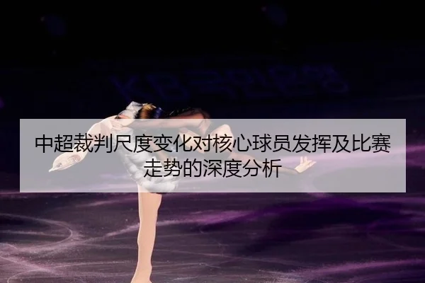 中超裁判尺度变化对核心球员发挥及比赛走势的深度分析